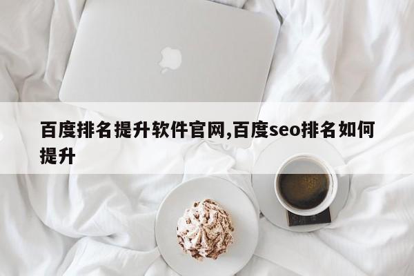 百度排名提升软件官网,百度seo排名如何提升