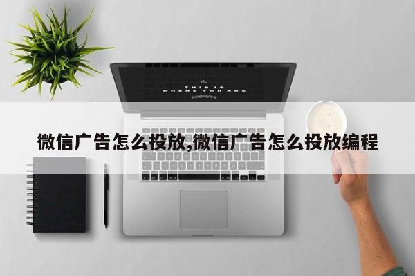 微信广告怎么投放,微信广告怎么投放编程