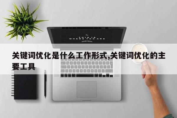关键词优化是什么工作形式,关键词优化的主要工具