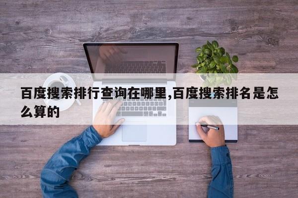 百度搜索排行查询在哪里,百度搜索排名是怎么算的