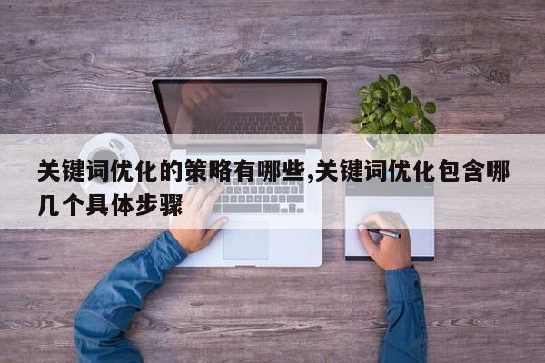 关键词优化的策略有哪些,关键词优化包含哪几个具体步骤