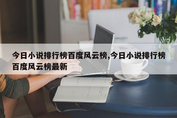 今日小说排行榜百度风云榜,今日小说排行榜百度风云榜最新