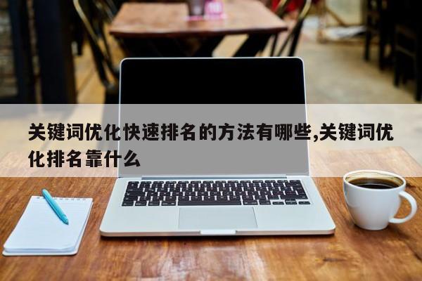 关键词优化快速排名的方法有哪些,关键词优化排名靠什么