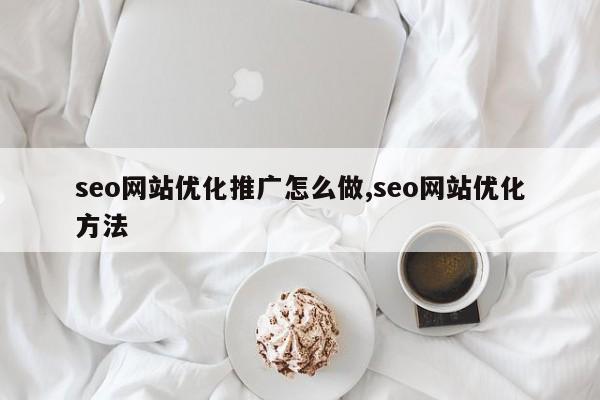 seo网站优化推广怎么做,seo网站优化方法