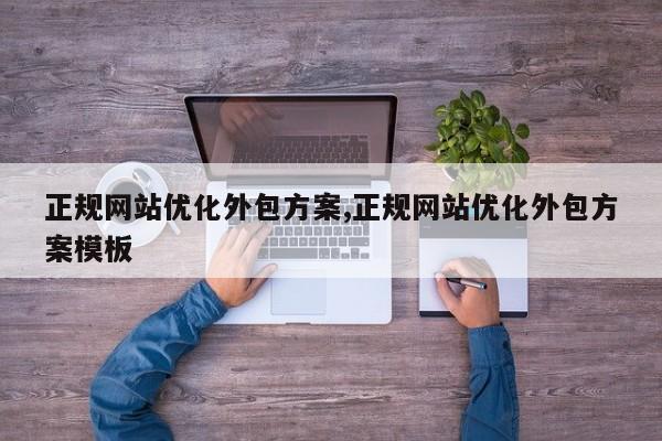 正规网站优化外包方案,正规网站优化外包方案模板