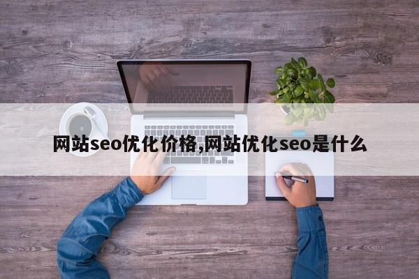 网站seo优化价格,网站优化seo是什么