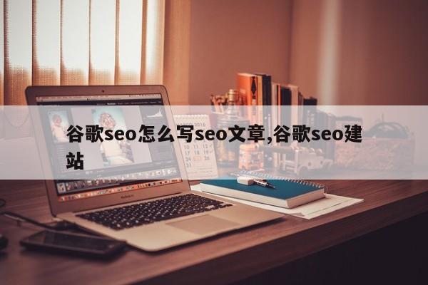 谷歌seo怎么写seo文章,谷歌seo建站