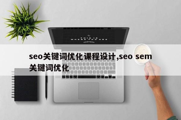seo关键词优化课程设计,seo sem关键词优化