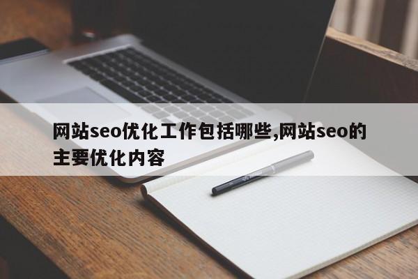 网站seo优化工作包括哪些,网站seo的主要优化内容