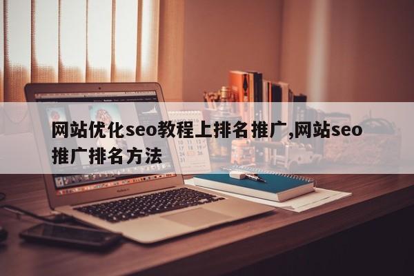 网站优化seo教程上排名推广,网站seo推广排名方法