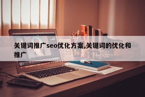 关键词推广seo优化方案,关键词的优化和推广