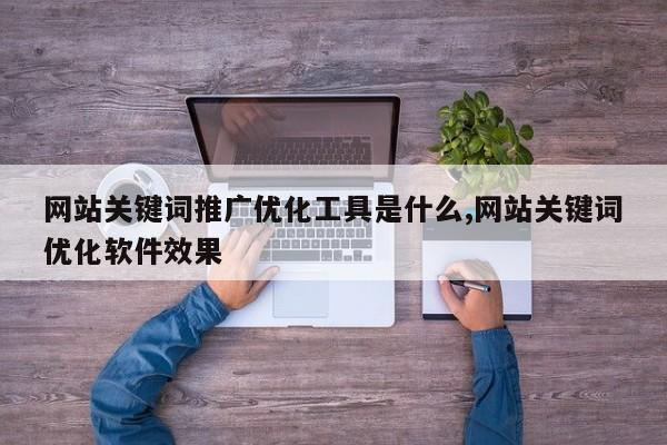 网站关键词推广优化工具是什么,网站关键词优化软件效果