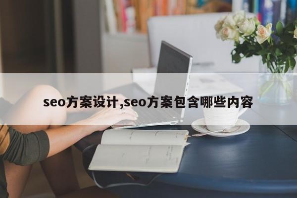 seo方案设计,seo方案包含哪些内容
