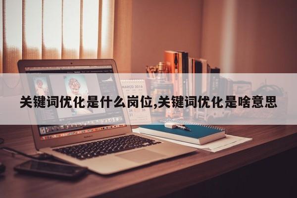 关键词优化是什么岗位,关键词优化是啥意思