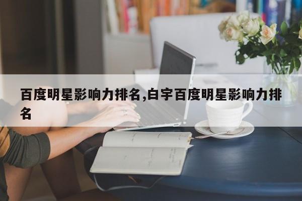 百度明星影响力排名,白宇百度明星影响力排名