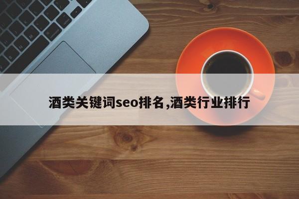 酒类关键词seo排名,酒类行业排行