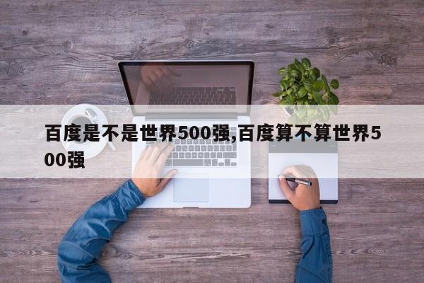 百度是不是世界500强,百度算不算世界500强
