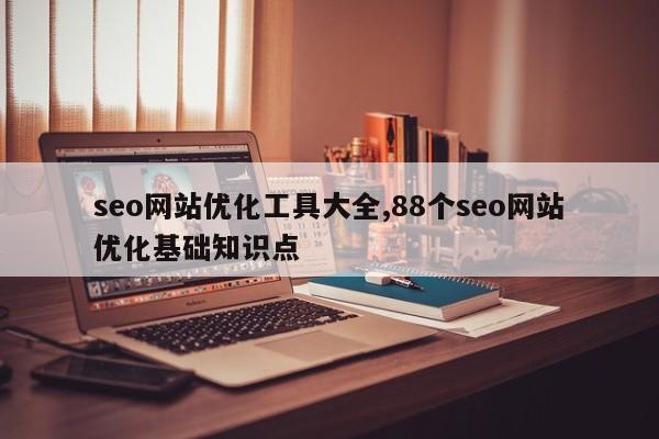 seo网站优化工具大全,88个seo网站优化基础知识点