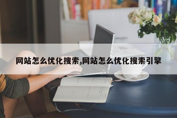 网站怎么优化搜索,网站怎么优化搜索引擎