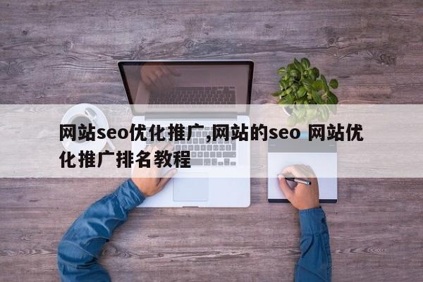 网站seo优化推广,网站的seo 网站优化推广排名教程