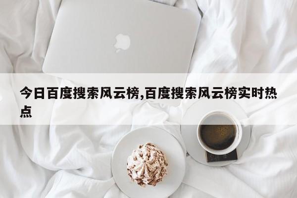今日百度搜索风云榜,百度搜索风云榜实时热点