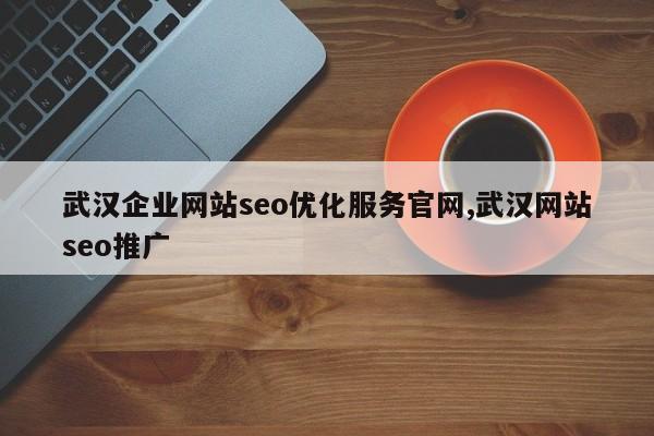 武汉企业网站seo优化服务官网,武汉网站seo推广