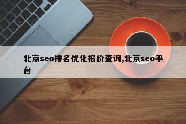 北京seo排名优化报价查询,北京seo平台