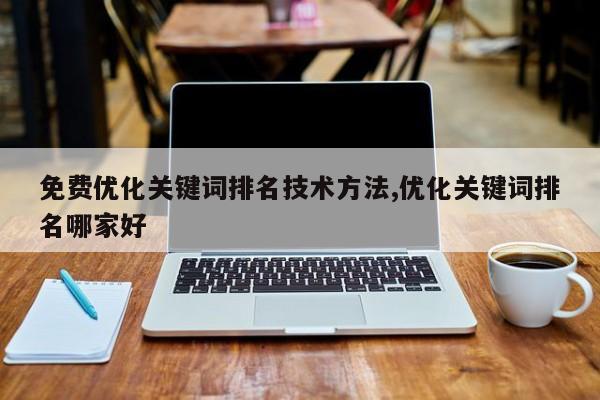 免费优化关键词排名技术方法,优化关键词排名哪家好