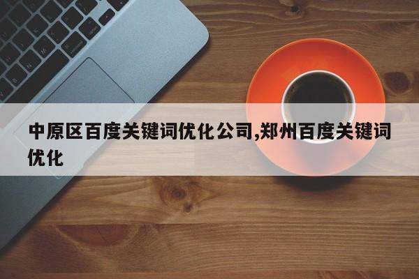 中原区百度关键词优化公司,郑州百度关键词优化