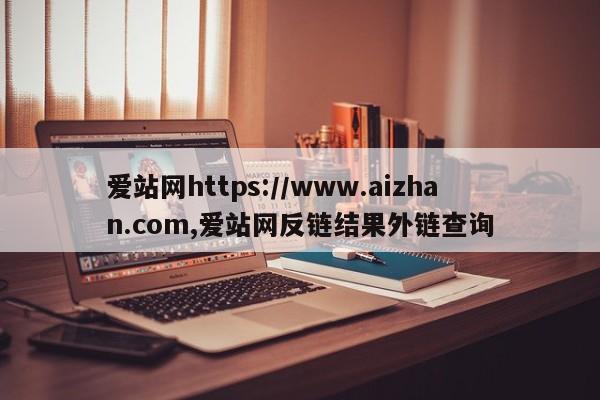 爱站网https://www.aizhan.com,爱站网反链结果外链查询