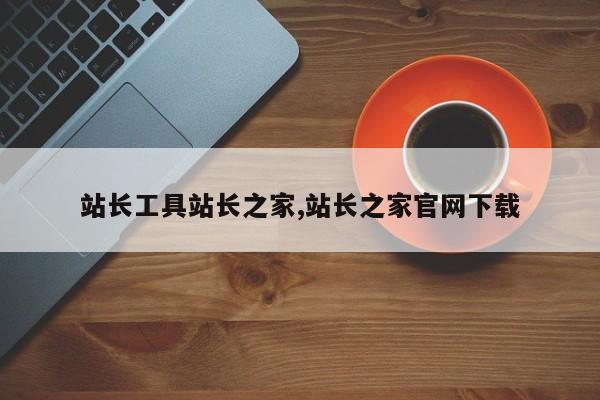 站长工具站长之家,站长之家官网下载