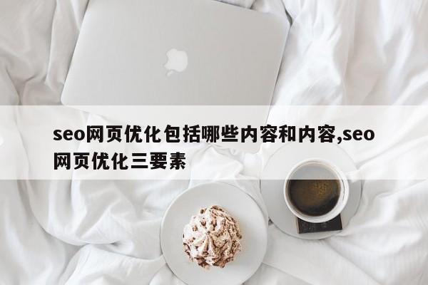 seo网页优化包括哪些内容和内容,seo网页优化三要素