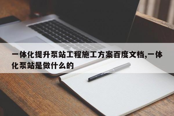 一体化提升泵站工程施工方案百度文档,一体化泵站是做什么的