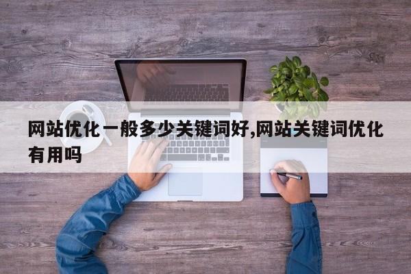 网站优化一般多少关键词好,网站关键词优化有用吗