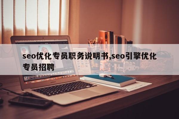 seo优化专员职务说明书,seo引擎优化专员招聘