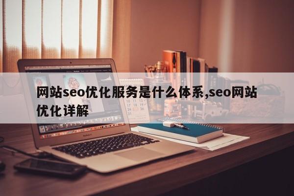 网站seo优化服务是什么体系,seo网站优化详解
