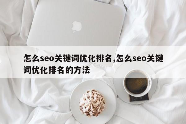怎么seo关键词优化排名,怎么seo关键词优化排名的方法