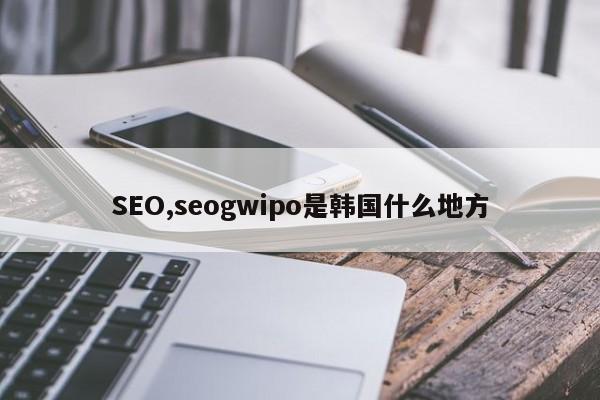 SEO,seogwipo是韩国什么地方