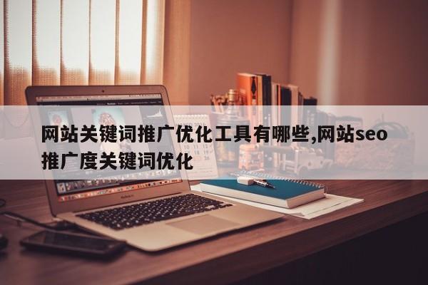 网站关键词推广优化工具有哪些,网站seo推广度关键词优化