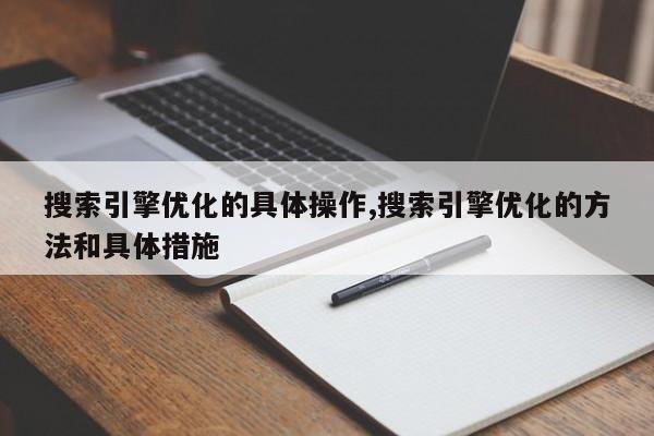 搜索引擎优化的具体操作,搜索引擎优化的方法和具体措施