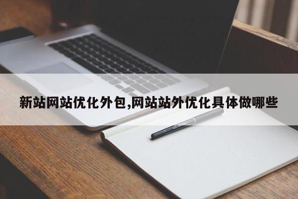 新站网站优化外包,网站站外优化具体做哪些