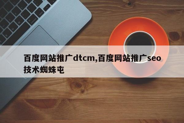 百度网站推广dtcm,百度网站推广seo技术蜘蛛屯