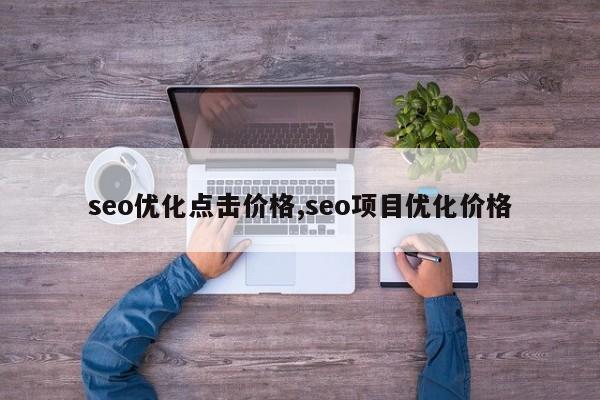 seo优化点击价格,seo项目优化价格