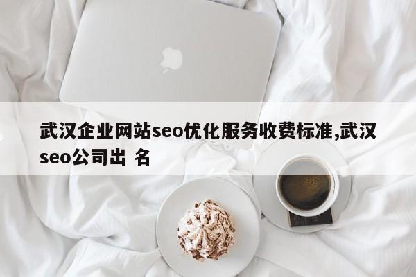 武汉企业网站seo优化服务收费标准,武汉seo公司出 名