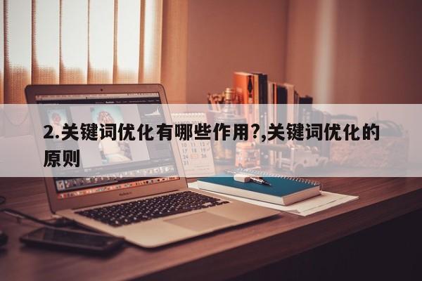 2.关键词优化有哪些作用?,关键词优化的原则
