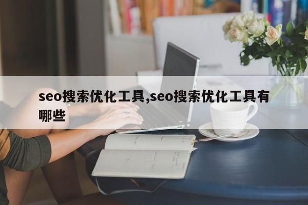 seo搜索优化工具,seo搜索优化工具有哪些