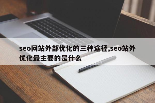 seo网站外部优化的三种途径,seo站外优化最主要的是什么