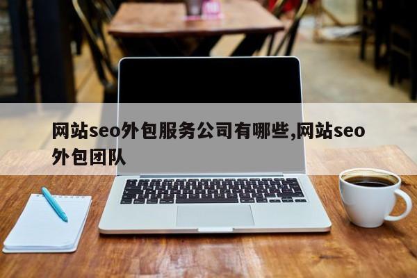 网站seo外包服务公司有哪些,网站seo外包团队