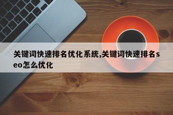 关键词快速排名优化系统,关键词快速排名seo怎么优化