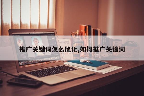 推广关键词怎么优化,如何推广关键词